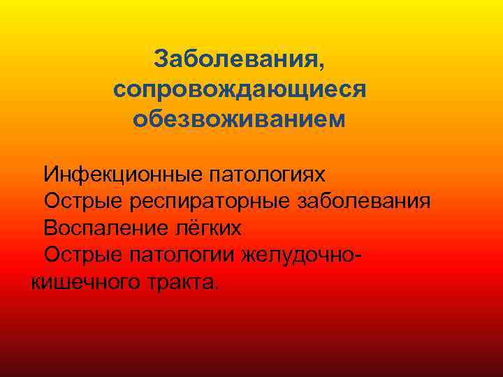 Заболевания, сопровождающиеся обезвоживанием Инфекционные патологиях Острые респираторные заболевания Воспаление лёгких Острые патологии желудочнокишечного тракта.