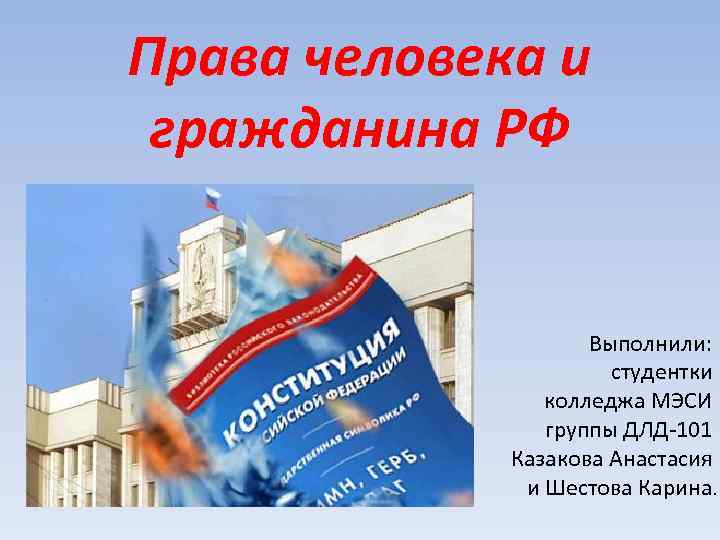 Права человека и гражданина РФ Выполнили: студентки колледжа МЭСИ группы ДЛД-101 Казакова Анастасия и