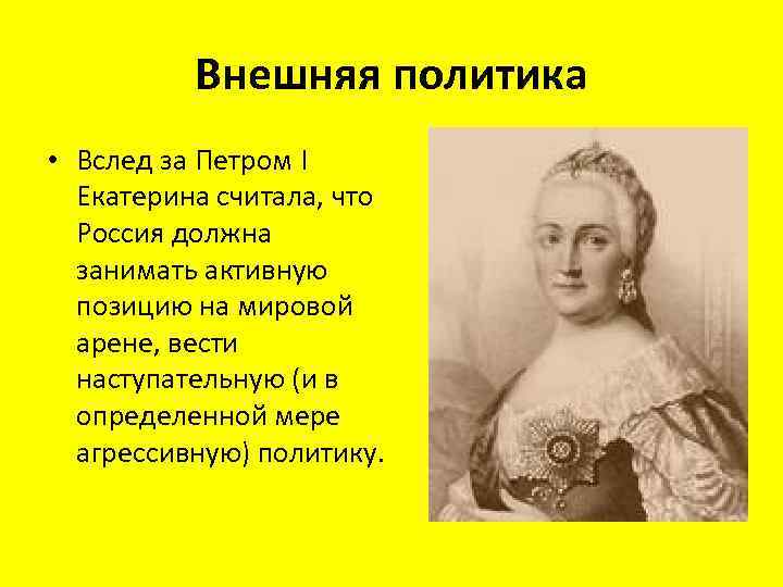 Внешняя политика • Вслед за Петром I Екатерина считала, что Россия должна занимать активную