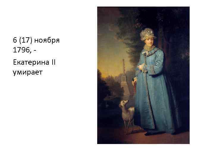 6 (17) ноября 1796, - Екатерина II умирает 