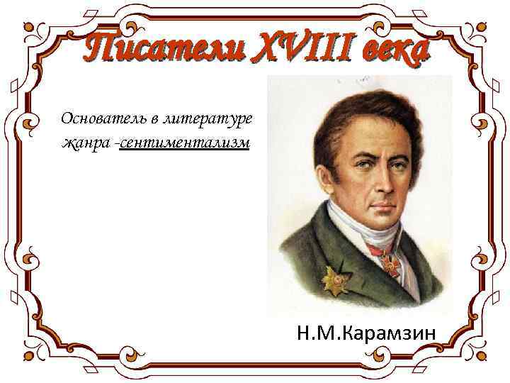 Писатели XVIII века Основатель в литературе жанра -сентиментализм Н. М. Карамзин 
