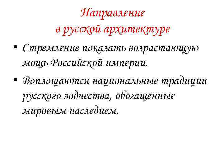 Направление в русской архитектуре • Стремление показать возрастающую мощь Российской империи. • Воплощаются национальные