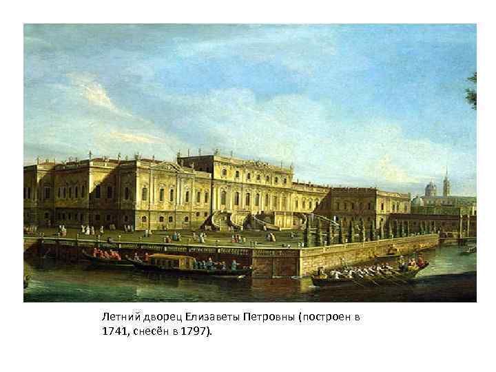 Летний дворец Елизаветы Петровны (построен в 1741, снесён в 1797). 