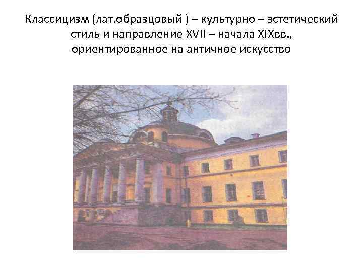 Классицизм (лат. образцовый ) – культурно – эстетический стиль и направление XVII – начала