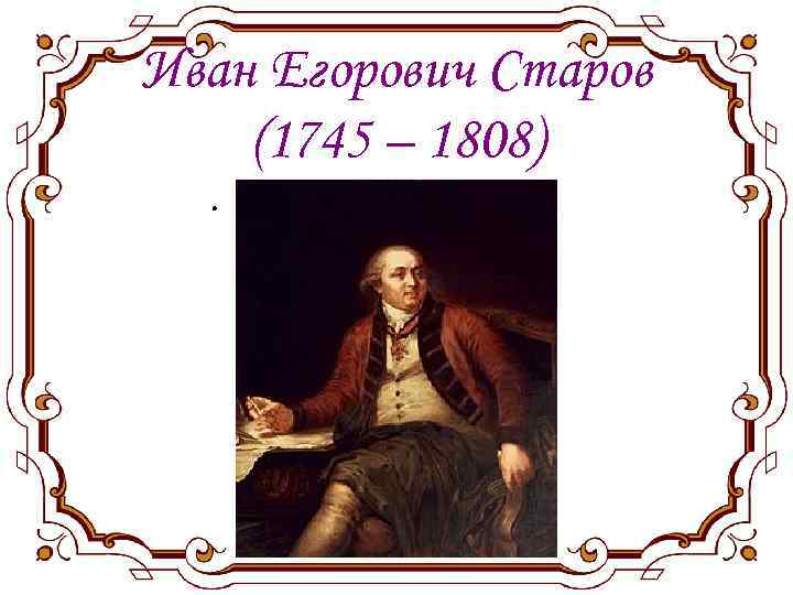 Иван Егорович Старов (1745 – 1808). 