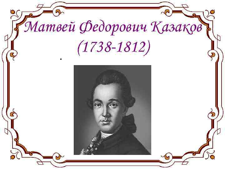 Матвей Федорович Казаков (1738 -1812). 