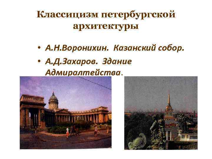 Классицизм петербургской архитектуры • А. Н. Воронихин. Казанский собор. • А. Д. Захаров. Здание