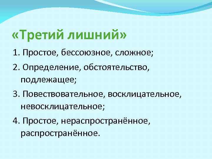  «Третий лишний» 1. Простое, бессоюзное, сложное; 2. Определение, обстоятельство, подлежащее; 3. Повествовательное, восклицательное,