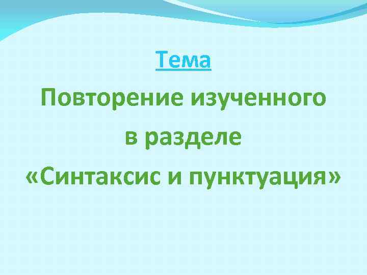 Тема Повторение изученного в разделе «Синтаксис и пунктуация» 