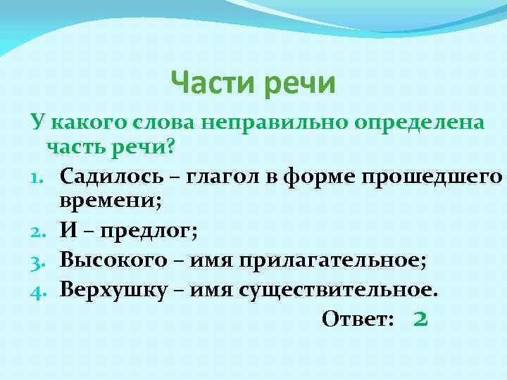 Части речи У какого слова неправильно определена часть речи? 1. Садилось – глагол в