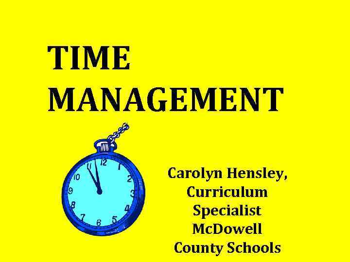 TIME MANAGEMENT Carolyn Hensley, Curriculum Specialist Mc. Dowell County Schools 