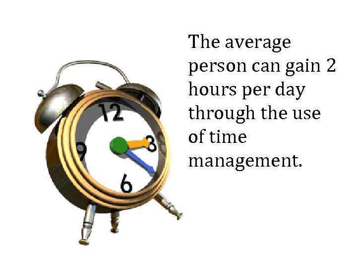 The average person can gain 2 hours per day through the use of time