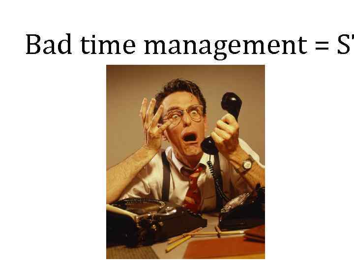 Bad time management = ST 