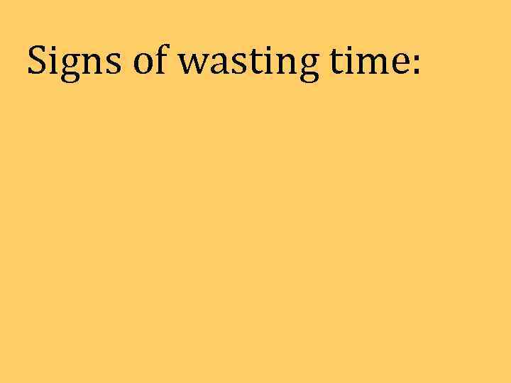 Signs of wasting time: 