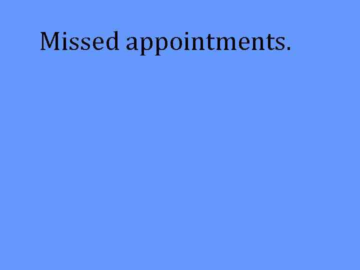 Missed appointments. 