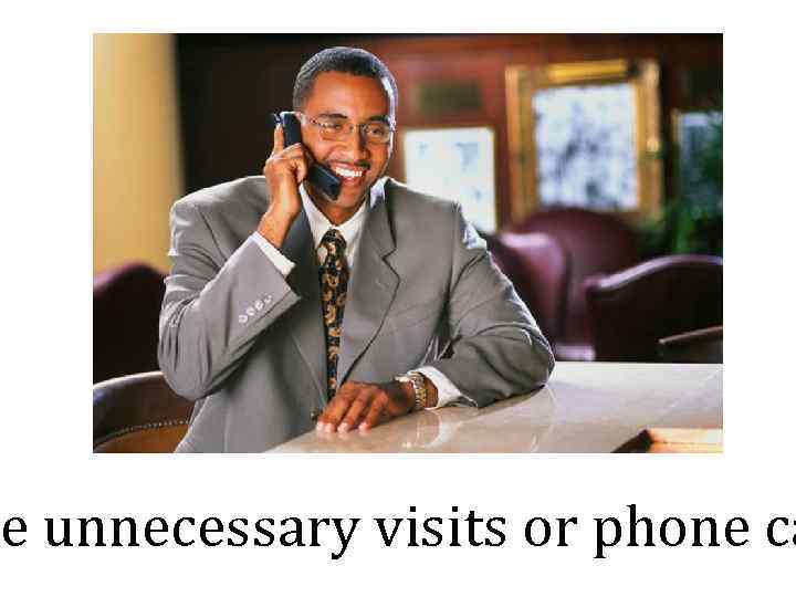 e unnecessary visits or phone ca 