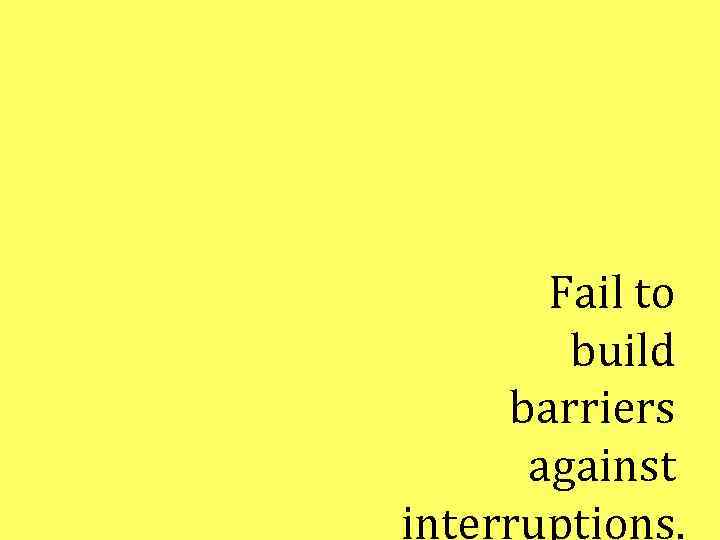 Fail to build barriers against interruptions. 