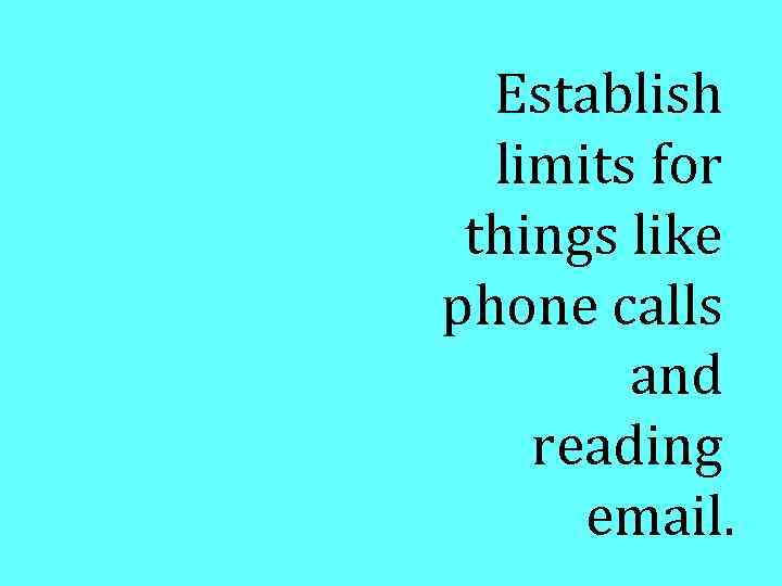 Establish limits for things like phone calls and reading email. 