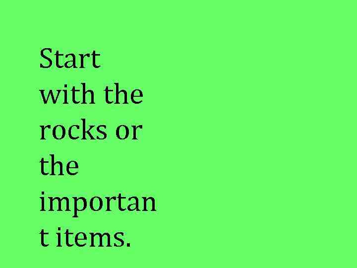 Start with the rocks or the importan t items. 