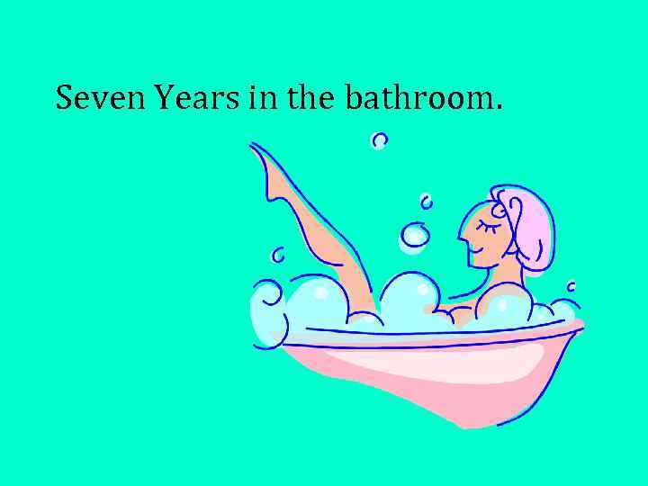 Seven Years in the bathroom. 
