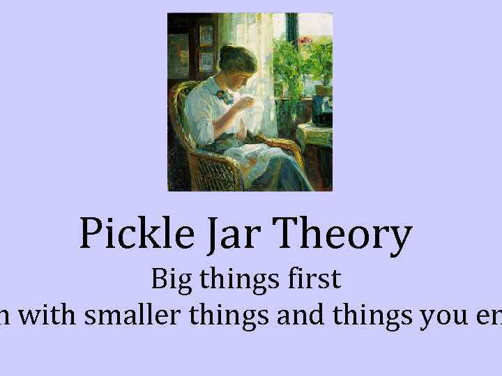 Pickle Jar Theory Big things first n with smaller things and things you en