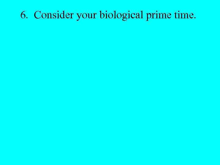 6. Consider your biological prime time. 