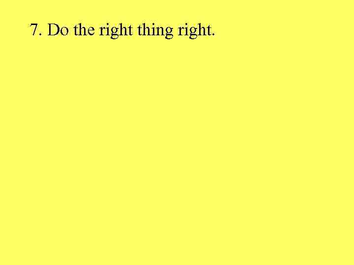7. Do the right thing right. 