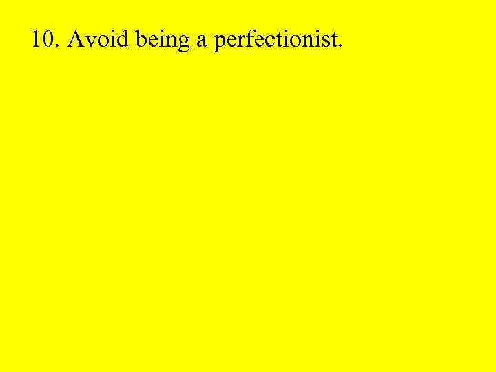 10. Avoid being a perfectionist. 