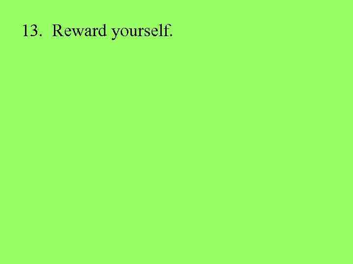 13. Reward yourself. 