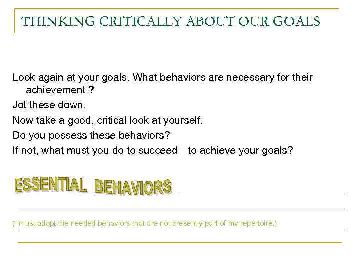 THINKING CRITICALLY ABOUT OUR GOALS Look again at your goals. What behaviors are necessary