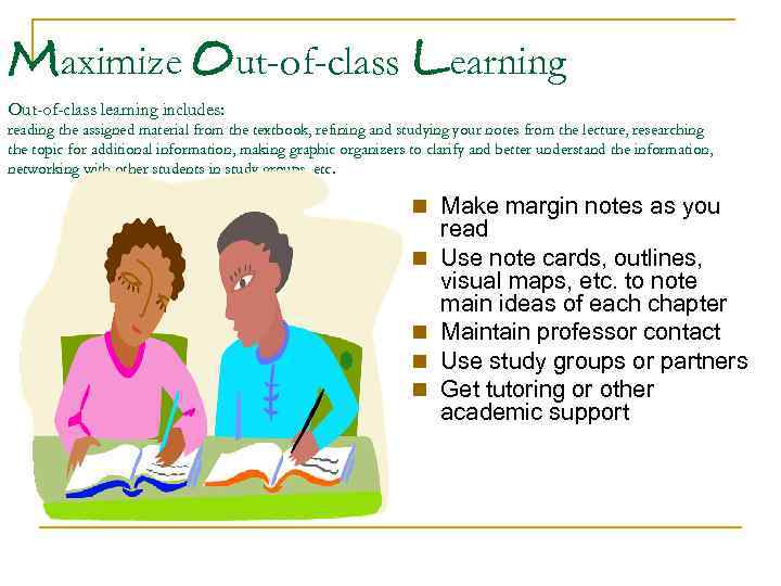 Maximize Out-of-class Learning Out-of-class learning includes: reading the assigned material from the textbook, refining