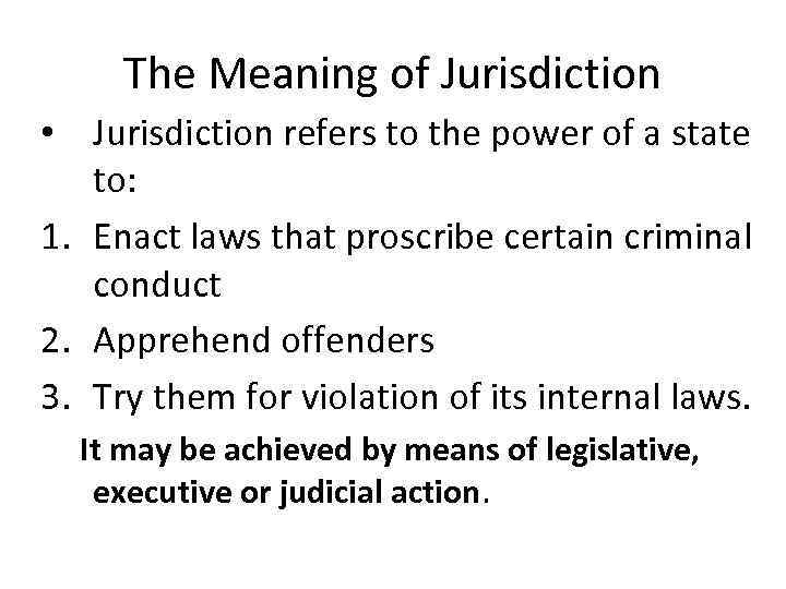 The Meaning of Jurisdiction • Jurisdiction refers to the power of a state to: