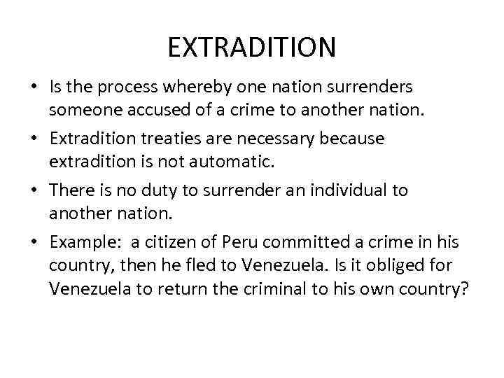 EXTRADITION • Is the process whereby one nation surrenders someone accused of a crime