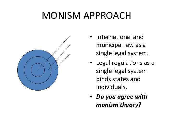 MONISM APPROACH • International and municipal law as a single legal system. • Legal