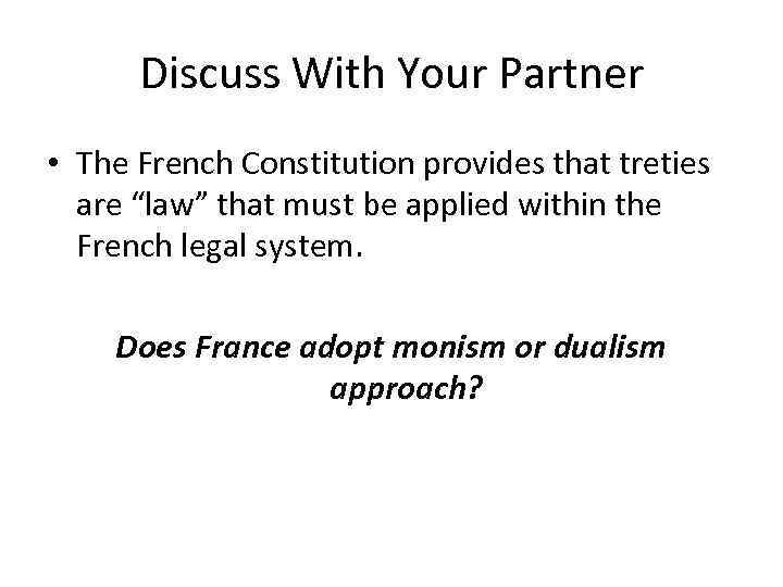 Discuss With Your Partner • The French Constitution provides that treties are “law” that