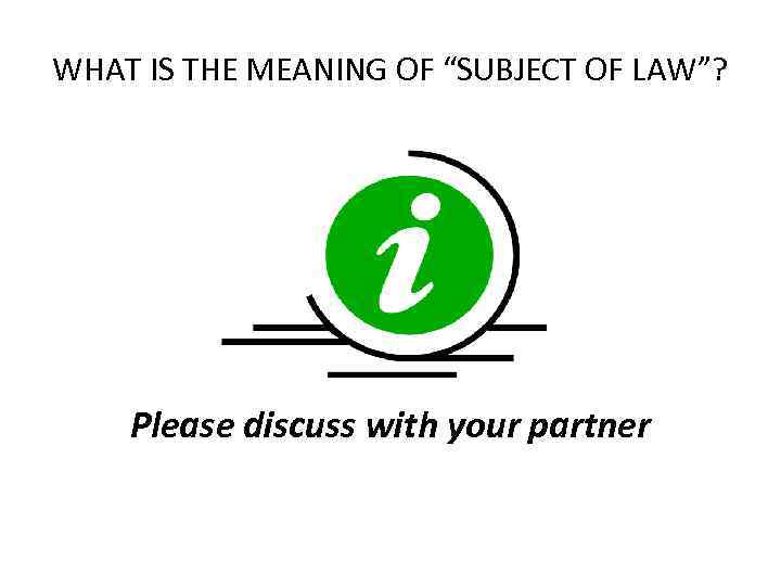 WHAT IS THE MEANING OF “SUBJECT OF LAW”? Please discuss with your partner 