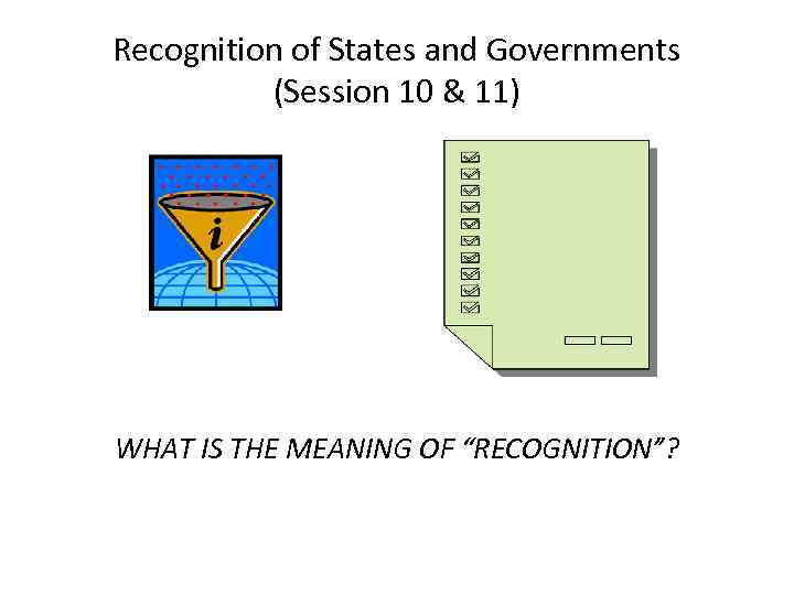 Recognition of States and Governments (Session 10 & 11) WHAT IS THE MEANING OF