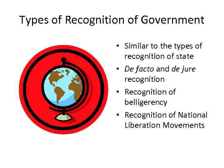 Types of Recognition of Government • Similar to the types of recognition of state