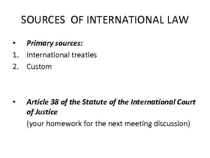 SOURCES OF INTERNATIONAL LAW • Primary sources: 1. International treaties 2. Custom • Article