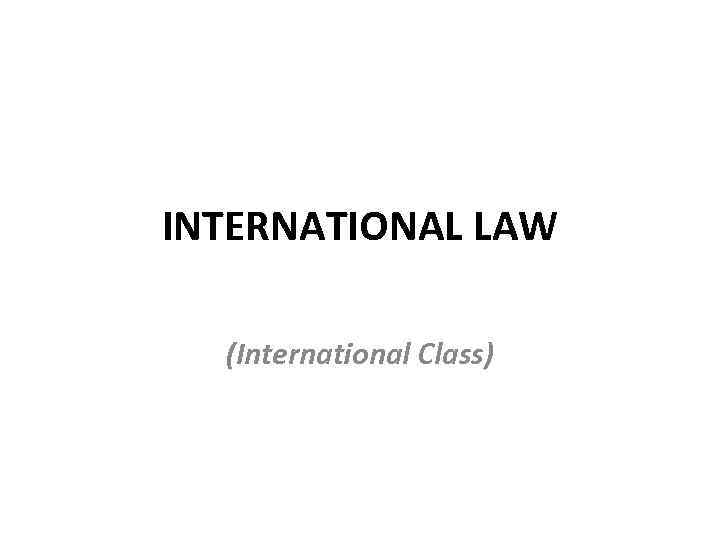 INTERNATIONAL LAW (International Class) 