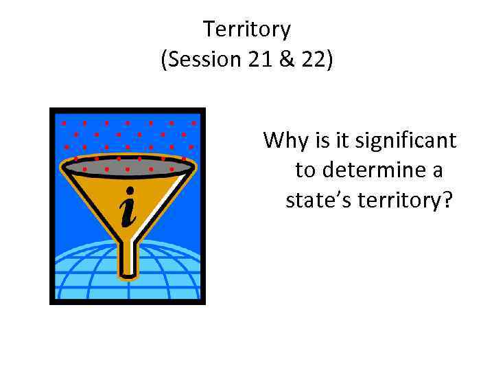 Territory (Session 21 & 22) Why is it significant to determine a state’s territory?