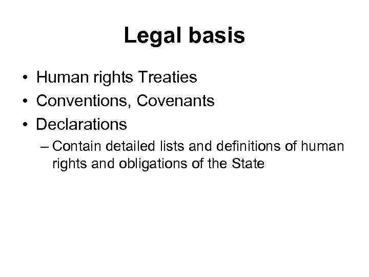 Legal basis • Human rights Treaties • Conventions, Covenants • Declarations – Contain detailed