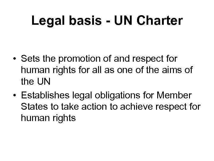 Legal basis - UN Charter • Sets the promotion of and respect for human