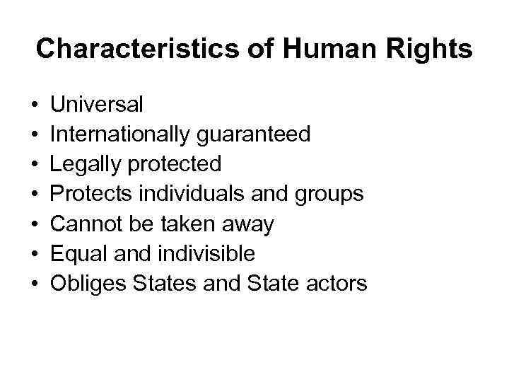 Characteristics of Human Rights • • Universal Internationally guaranteed Legally protected Protects individuals and