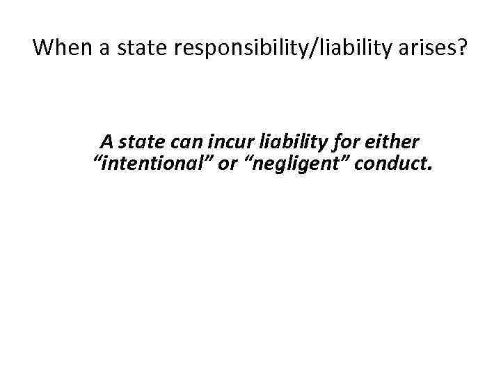 When a state responsibility/liability arises? A state can incur liability for either “intentional” or