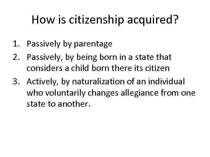 How is citizenship acquired? 1. Passively by parentage 2. Passively, by being born in