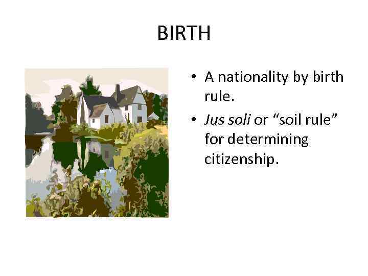 BIRTH • A nationality by birth rule. • Jus soli or “soil rule” for