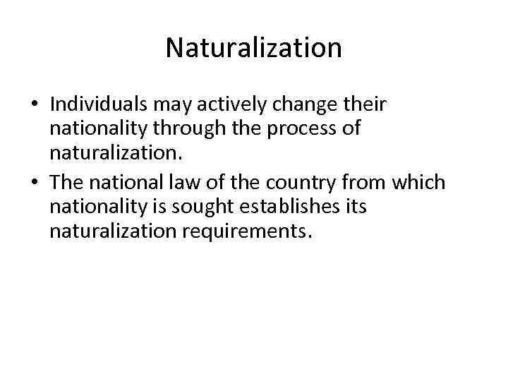 Naturalization • Individuals may actively change their nationality through the process of naturalization. •