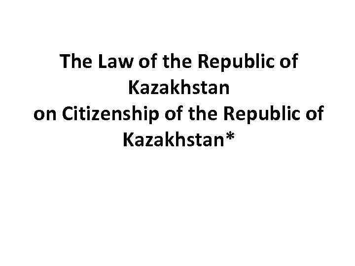 The Law of the Republic of Kazakhstan on Citizenship of the Republic of Kazakhstan*