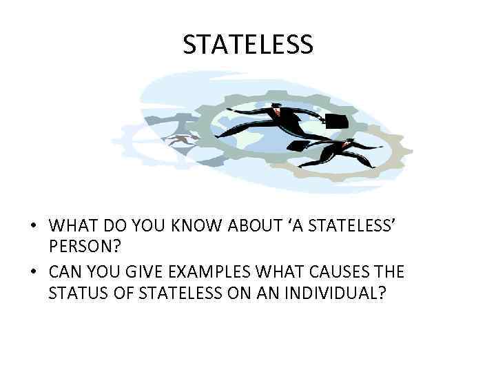 STATELESS • WHAT DO YOU KNOW ABOUT ‘A STATELESS’ PERSON? • CAN YOU GIVE